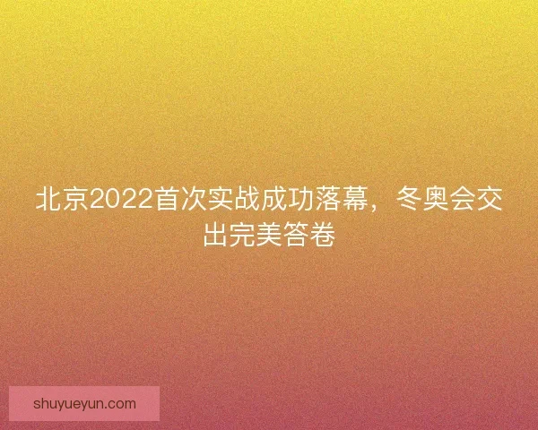 北京2022首次实战成功落幕，冬奥会交出完美答卷